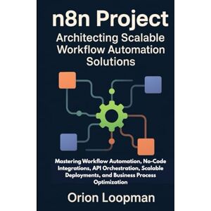 Orion n8n Project: Architecting Scalable Workflow Automation Solutions: Mastering Workflow Automation, No-Code Integrations, API Orchestration, Scalable Deployments, and Business Process Optimization Orion n8n Project: Architecting Scalable Workflow Automation Solutions: Mastering Workflow Automation, No-Code Integrations, API Orchestration, Scalable Deployments, and Business Process Optimization