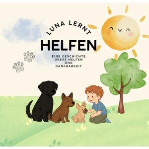 Krammer BA, Carina LUNA LERNT: HELFEN: Eine Geschichte übers Helfen und Dankbarkeit Krammer BA, Carina LUNA LERNT: HELFEN: Eine Geschichte übers Helfen und Dankbarkeit