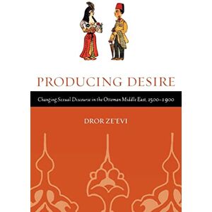Ze’evi, Dror P Producing Desire: Changing Sexual Discourse in the Ottoman Middle East, 1500-1900: 52 (Studies on the History of Society and Culture) Ze’evi, Dror P Producing Desire: Changing Sexual Discourse in the Ottoman Middle East, 1500-1900: 52 (Studies on the History of Society and Culture)