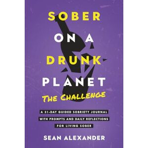 Alexander, Sean Sober On A Drunk Planet: The Challenge. A 31-Day Guided Sobriety Journal With Prompts And Daily Reflections For Living Sober (Alcohol Recovery Journal) Alexander, Sean Sober On A Drunk Planet: The Challenge. A 31-Day Guided Sobriety Journal With Prompts And Daily Reflections For Living Sober (Alcohol Recovery Journal)