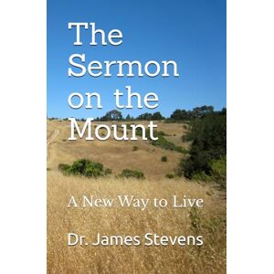 Stevens, Dr. James W The Sermon on the Mount: A New Way to Live Stevens, Dr. James W The Sermon on the Mount: A New Way to Live