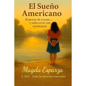 Esparza, Magda L El Sueño Americano: El precio de cruzar…. y sobrevivir con resistencia Esparza, Magda L El Sueño Americano: El precio de cruzar…. y sobrevivir con resistencia