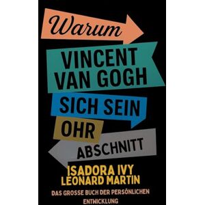 ivy, isadora Warum Vincent Van Gogh sich sein Ohr abschnitt: Das große Buch der persönlichen Entwicklung ivy, isadora Warum Vincent Van Gogh sich sein Ohr abschnitt: Das große Buch der persönlichen Entwicklung