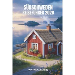 Lemire, Wayne C. SÜDSCHWEDEN REISEFÜHRER 2026: Seenlegenden und entspannte Abenteuer . Lemire, Wayne C. SÜDSCHWEDEN REISEFÜHRER 2026: Seenlegenden und entspannte Abenteuer .