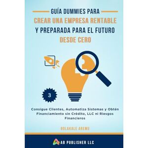 Aremu, Bolakale Guía Dummies para Crear una Empresa Rentable y Preparada para el Futuro Desde Cero: Consigue Clientes, Automatiza Sistemas y Obtén Financiamiento sin Crédito, LLC ni Riesgos Financieros Aremu, Bolakale Guía Dummies para Crear una Empresa Rentable y Preparada para el Futuro Desde Cero: Consigue Clientes, Automatiza Sistemas y Obtén Financiamiento sin Crédito, LLC ni Riesgos Financieros