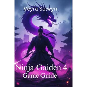 Solwyn, Veyra Ninja Gaiden 4 Game Guide: Your essential guide to combat mastery,boss battles,collectibles,and unlocking the true ending Solwyn, Veyra Ninja Gaiden 4 Game Guide: Your essential guide to combat mastery,boss battles,collectibles,and unlocking the true ending