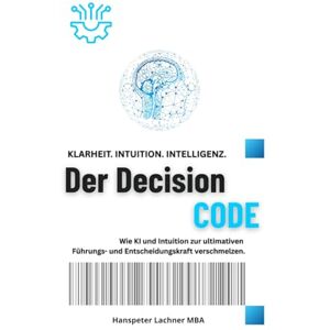 Lachner, Hanspeter Der DECISION CODE: Wie KI und Intuition zur ultimativen Entscheidungskraft verschmelzen. (Future Leadership Series – Führung neu denken: KI, Bewusstsein und Entscheidungskraft) Lachner, Hanspeter Der DECISION CODE: Wie KI und Intuition zur ultimativen Entscheidungskraft verschmelzen. (Future Leadership Series – Führung neu denken: KI, Bewusstsein und Entscheidungskraft)