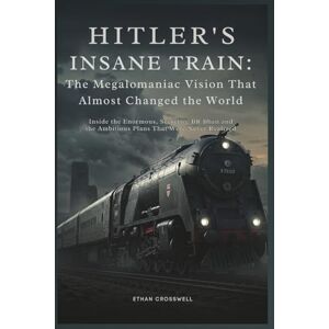 Crosswell, Ethan Hitler's Insane Train: The Megalomaniac Vision That Almost Changed the World: Inside the Enormous, Secretive BR Bban and the Ambitious Plans That Were Never Realized (Prime Discovery) Crosswell, Ethan Hitler's Insane Train: The Megalomaniac Vision That Almost Changed the World: Inside the Enormous, Secretive BR Bban and the Ambitious Plans That Were Never Realized (Prime Discovery)