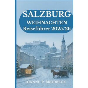 Brodbeck, Joanne P. SALZBURG WEIHNACHTEN Reiseführer 2025/26: Winter Reiseführer zu den Salzburger Weihnachtsmärkten, den wichtigsten Sehenswürdigkeiten und festlichen Geheimtipps. Brodbeck, Joanne P. SALZBURG WEIHNACHTEN Reiseführer 2025/26: Winter Reiseführer zu den Salzburger Weihnachtsmärkten, den wichtigsten Sehenswürdigkeiten und festlichen Geheimtipps.