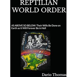 Thomas, Dario REPTILIAN WORLD ORDER: AS ABOVE SO BELOW: Their Wills Be Done on Earth as It Will Forever Be in Hell Thomas, Dario REPTILIAN WORLD ORDER: AS ABOVE SO BELOW: Their Wills Be Done on Earth as It Will Forever Be in Hell