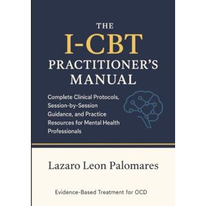 Palomares, Lazaro Leon The I-CBT Practitioner's Manual: Complete Clinical Protocols, Session-by-Session Guidance, and Practice Resources for Mental Health Professionals Palomares, Lazaro Leon The I-CBT Practitioner's Manual: Complete Clinical Protocols, Session-by-Session Guidance, and Practice Resources for Mental Health Professionals