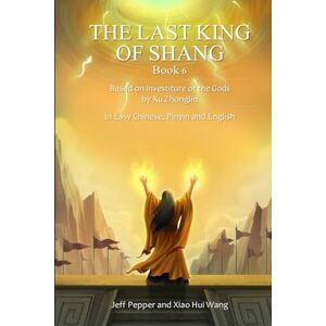 Pepper, Jeff The Last King of Shang, Book 6: Based on Investiture of the Godsby Xu Zhonglin, In Easy Chinese, Pinyin and English Pepper, Jeff The Last King of Shang, Book 6: Based on Investiture of the Godsby Xu Zhonglin, In Easy Chinese, Pinyin and English
