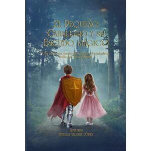 López NVL, Natalia Valeria El pequeño caballero y su escudo mágico: Una aventura donde descubrirás el verdadero brillo que llevas dentro López NVL, Natalia Valeria El pequeño caballero y su escudo mágico: Una aventura donde descubrirás el verdadero brillo que llevas dentro