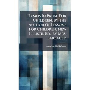 Barbauld, Anna Laetitia Hymns In Prose For Children, By The Author Of Lessons For Children. New Illustr. Ed., By Mrs. Barbauld Barbauld, Anna Laetitia Hymns In Prose For Children, By The Author Of Lessons For Children. New Illustr. Ed., By Mrs. Barbauld