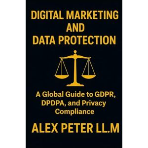 Peter, Alex Digital Marketing & Data Protection: A Global Guide to GDPR, DPDPA, and Privacy Compliance: Actionable Strategies to Build Trust, Brand Image: Avoid ... Marketing Grow Your Business Online) Peter, Alex Digital Marketing & Data Protection: A Global Guide to GDPR, DPDPA, and Privacy Compliance: Actionable Strategies to Build Trust, Brand Image: Avoid ... Marketing Grow Your Business Online)