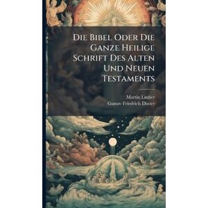 Luther, Martin Die Bibel Oder Die Ganze Heilige Schrift Des Alten Und Neuen Testaments Luther, Martin Die Bibel Oder Die Ganze Heilige Schrift Des Alten Und Neuen Testaments