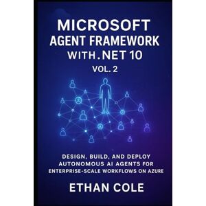 Cole, Ethan Microsoft Agent Framework with .NET 10, Vol. 2: Design, Build, and Deploy Autonomous AI Agents for Enterprise Scale Workflows on Azure Cole, Ethan Microsoft Agent Framework with .NET 10, Vol. 2: Design, Build, and Deploy Autonomous AI Agents for Enterprise Scale Workflows on Azure