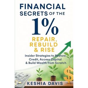 Davis, Keshia Financial Secrets of the 1%: Repair, Rebuild & Rise Insider Strategies to Restore Credit, Access Capital & Build Wealth from Scratch Davis, Keshia Financial Secrets of the 1%: Repair, Rebuild & Rise Insider Strategies to Restore Credit, Access Capital & Build Wealth from Scratch