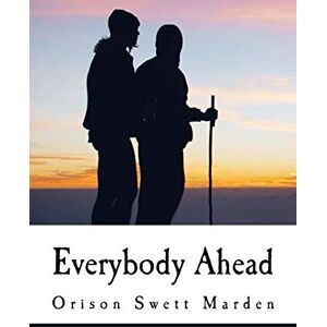 Marden, Orison Swett Everybody Ahead: Or Getting The Most Out of Life Marden, Orison Swett Everybody Ahead: Or Getting The Most Out of Life