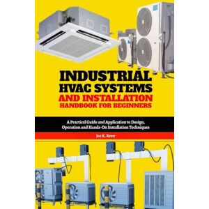 Kenn, Joe K. Industrial HVAC Systems and Installation Handbook for Beginners: A Practical Guide and Application to Design, Operation and Hands-On Installation Techniques Kenn, Joe K. Industrial HVAC Systems and Installation Handbook for Beginners: A Practical Guide and Application to Design, Operation and Hands-On Installation Techniques