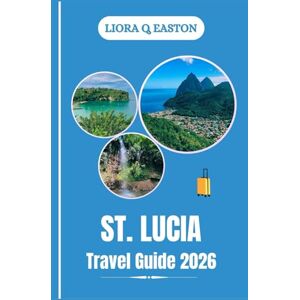 Q. EASTON, LIORA ST . LUCIA TRAVEL GUIDE 2026: Explore Stunning Landscapes, Vibrant Culture, Adventure, and Relaxation in the Jewel of the Caribbean Q. EASTON, LIORA ST . LUCIA TRAVEL GUIDE 2026: Explore Stunning Landscapes, Vibrant Culture, Adventure, and Relaxation in the Jewel of the Caribbean