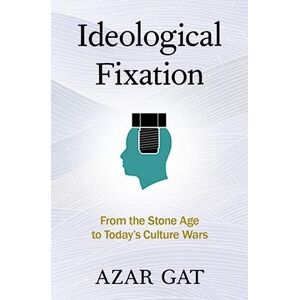 Gat, Azar Ideological Fixation: From the Stone Age to Today's Culture Wars Gat, Azar Ideological Fixation: From the Stone Age to Today's Culture Wars
