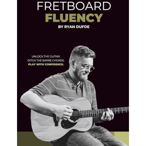 Dufoe, Ryan Fretboard Fluency: Unlock the guitar. Ditch the barre chords. Play with confidence. Dufoe, Ryan Fretboard Fluency: Unlock the guitar. Ditch the barre chords. Play with confidence.