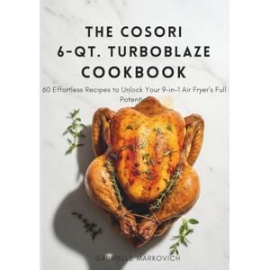 Markovich, Gabrielle THE COSORI 6-QT. TURBOBLAZE COOKBOOK: 60 Effortless Recipes to Unlock Your 9-in-1 Air Fryer's Full Potential Markovich, Gabrielle THE COSORI 6-QT. TURBOBLAZE COOKBOOK: 60 Effortless Recipes to Unlock Your 9-in-1 Air Fryer's Full Potential