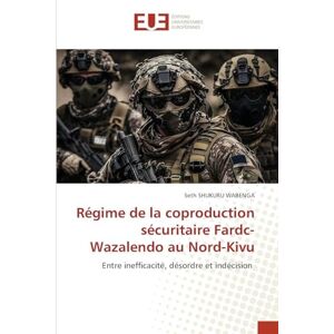 SHUKURU WABENGA, Seth Régime de la coproduction sécuritaire Fardc-Wazalendo au Nord-Kivu: Entre inefficacité, désordre et indécision SHUKURU WABENGA, Seth Régime de la coproduction sécuritaire Fardc-Wazalendo au Nord-Kivu: Entre inefficacité, désordre et indécision