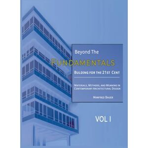 Bauer, Manfred Beyond the Fundamentals: Building for the 21st Century: Materials, Methods, and Meaning in Contemporary Architectural Design VOL I (Building for the 21st Century: An Advanced Architectural Series) Bauer, Manfred Beyond the Fundamentals: Building for the 21st Century: Materials, Methods, and Meaning in Contemporary Architectural Design VOL I (Building for the 21st Century: An Advanced Architectural Series)