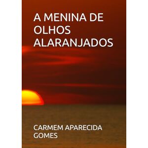 APARECIDA GOMES, CARMEM A MENINA DE OLHOS ALARANJADOS APARECIDA GOMES, CARMEM A MENINA DE OLHOS ALARANJADOS