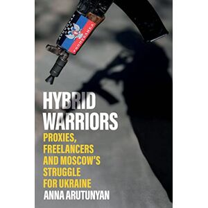 Arutunyan, Anna Hybrid Warriors: Proxies, Freelancers and Moscow's Struggle for Ukraine Arutunyan, Anna Hybrid Warriors: Proxies, Freelancers and Moscow's Struggle for Ukraine