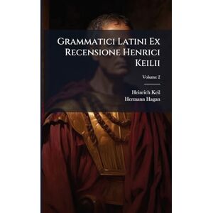 Keil, Heinrich Grammatici Latini Ex Recensione Henrici Keilii; Volume 2 Keil, Heinrich Grammatici Latini Ex Recensione Henrici Keilii; Volume 2