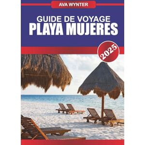 WYNTER, AVA GUIDE DE VOYAGE PLAYA MUJERES 2025: Découvrez le luxe tout compris, les plages immaculées et les aventures inoubliables dans les Caraïbes WYNTER, AVA GUIDE DE VOYAGE PLAYA MUJERES 2025: Découvrez le luxe tout compris, les plages immaculées et les aventures inoubliables dans les Caraïbes