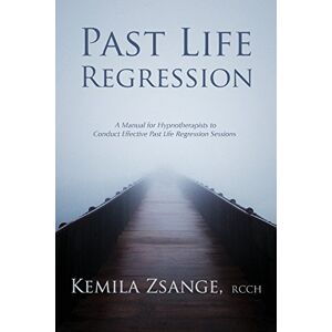 Zsange RCCH, Kemila Past Life Regression: A Manual for Hypnotherapists to Conducted Effective Past Life Regression Sessions Zsange RCCH, Kemila Past Life Regression: A Manual for Hypnotherapists to Conducted Effective Past Life Regression Sessions