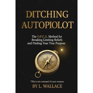 Wallace, Lisandro Ditching Autopilot: The O.F.C.A. Method for Breaking Limiting Beliefs and Finding Your True Purpose Wallace, Lisandro Ditching Autopilot: The O.F.C.A. Method for Breaking Limiting Beliefs and Finding Your True Purpose