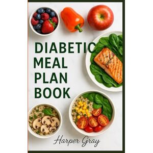 Gray, Harper Diabetic Meal Plan Book: A Simple Guide to Blood Sugar-Friendly Meals, Recipes, and Healthy Living: Balanced Eating Plans, Low-Carb Recipes, and Lifestyle Tips for People with Type 2 and Pre-Diabetes Gray, Harper Diabetic Meal Plan Book: A Simple Guide to Blood Sugar-Friendly Meals, Recipes, and Healthy Living: Balanced Eating Plans, Low-Carb Recipes, and Lifestyle Tips for People with Type 2 and Pre-Diabetes