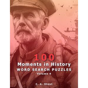 Stout, C. A. 100 Moments in History: Word Search Puzzles Volume 4 (Large Print) Stout, C. A. 100 Moments in History: Word Search Puzzles Volume 4 (Large Print)
