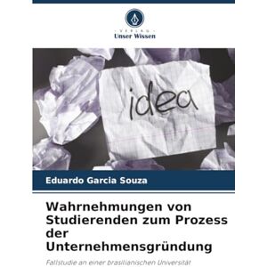 Garcia Souza, Eduardo Wahrnehmungen von Studierenden zum Prozess der Unternehmensgründung: Fallstudie an einer brasilianischen Universität Garcia Souza, Eduardo Wahrnehmungen von Studierenden zum Prozess der Unternehmensgründung: Fallstudie an einer brasilianischen Universität