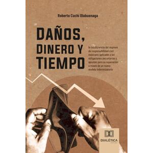 Olabuenaga, Roberto Cuchí Daños, Dinero y Tiempo: La insuficiencia del régimen de responsabilidad civil mexicano aplicable a las obligaciones pecuniarias y apuntes para su superación a través de un nuevo modelo indemnizatorio Olabuenaga, Roberto Cuchí Daños, Dinero y Tiempo: La insuficiencia del régimen de responsabilidad civil mexicano aplicable a las obligaciones pecuniarias y apuntes para su superación a través de un nuevo modelo indemnizatorio