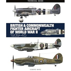 Ward, Edward British and Commonwealth Fighter Aircraft of World War II (Technical Guides): 1939-45 Ward, Edward British and Commonwealth Fighter Aircraft of World War II (Technical Guides): 1939-45