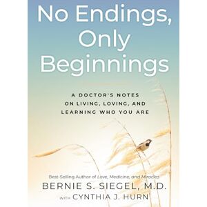 Siegel M.D., Bernie No Endings, Only Beginnings: A Doctor’s Notes on Living, Loving, and Learning Who You Are Siegel M.D., Bernie No Endings, Only Beginnings: A Doctor’s Notes on Living, Loving, and Learning Who You Are