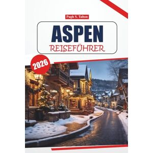 Talton, Pugh S. Aspen Reiseführer 2026: Entdecken Sie die Landschaften der Rocky Mountains, Skigebiete, Wanderrouten, die lokale Kultur und kulinarische Erlebnisse in Colorado Talton, Pugh S. Aspen Reiseführer 2026: Entdecken Sie die Landschaften der Rocky Mountains, Skigebiete, Wanderrouten, die lokale Kultur und kulinarische Erlebnisse in Colorado