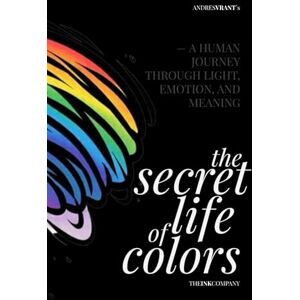 Vrant, Andres The SECRET LIFE of COLORS: — a HUMAN JOURNEY THROUGH LIGHT, EMOTION, and MEANING Vrant, Andres The SECRET LIFE of COLORS: — a HUMAN JOURNEY THROUGH LIGHT, EMOTION, and MEANING