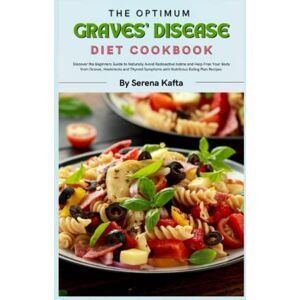 Kafta, Serena The Optimum Graves’ Disease Diet Cookbook: Discover the Beginners Guide to Naturally Avoid Radioactive Iodine and Help Free Your Body from Graves, Hashimoto and Thyroid Symptoms Naturally Kafta, Serena The Optimum Graves’ Disease Diet Cookbook: Discover the Beginners Guide to Naturally Avoid Radioactive Iodine and Help Free Your Body from Graves, Hashimoto and Thyroid Symptoms Naturally