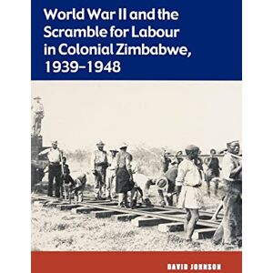 Johnson, David World War II and the Scramble for Labour in Colonial Zimbabwe, 1939-1948 Johnson, David World War II and the Scramble for Labour in Colonial Zimbabwe, 1939-1948