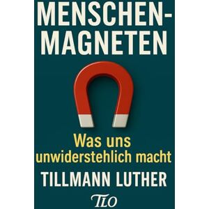 Luther, Tillmann Menschenmagneten: Die Kunst andere für sich zu gewinnen Luther, Tillmann Menschenmagneten: Die Kunst andere für sich zu gewinnen