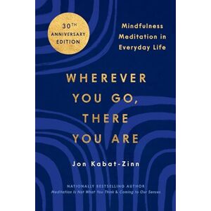 Kabat-Zinn PhD, Jon Wherever You Go, There You Are: Mindfulness Meditation in Everyday Life Kabat-Zinn PhD, Jon Wherever You Go, There You Are: Mindfulness Meditation in Everyday Life