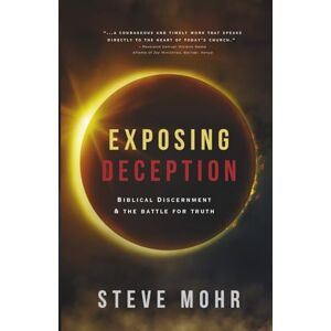 Mohr, Steve Exposing Deception: Biblical Discernment & the Battle for Truth Mohr, Steve Exposing Deception: Biblical Discernment & the Battle for Truth