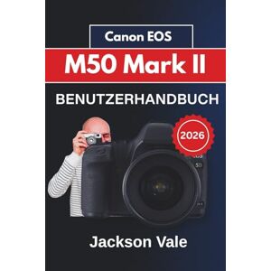 Jackson Canon EOS M50 Mark II BENUTZERHANDBUCH 2026: Objektivnutzung und praktische Tipps für klare, scharfe und professionelle Bilder und Videos in verschiedenen Umgebungen Jackson Canon EOS M50 Mark II BENUTZERHANDBUCH 2026: Objektivnutzung und praktische Tipps für klare, scharfe und professionelle Bilder und Videos in verschiedenen Umgebungen